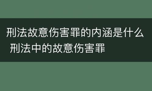 刑法故意伤害罪的内涵是什么 刑法中的故意伤害罪