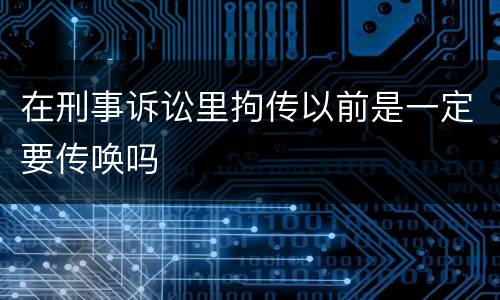 在刑事诉讼里拘传以前是一定要传唤吗