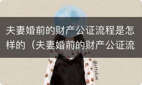 夫妻婚前的财产公证流程是怎样的（夫妻婚前的财产公证流程是怎样的手续）