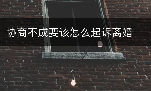 协商不成要该怎么起诉离婚