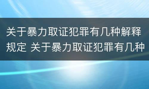 关于暴力取证犯罪有几种解释规定 关于暴力取证犯罪有几种解释规定最新