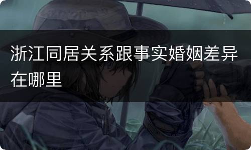 浙江同居关系跟事实婚姻差异在哪里