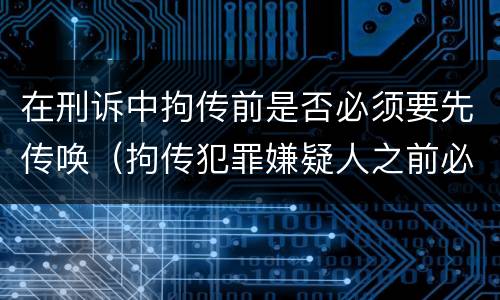 在刑诉中拘传前是否必须要先传唤（拘传犯罪嫌疑人之前必须先传唤）