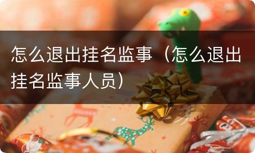 怎么退出挂名监事（怎么退出挂名监事人员）