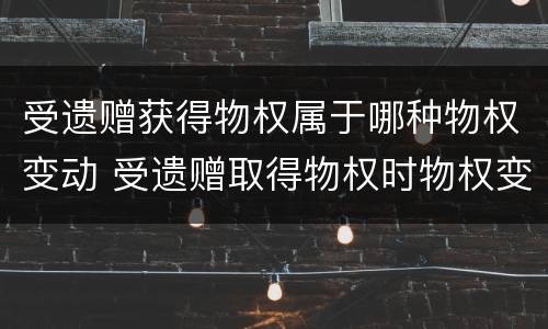 受遗赠获得物权属于哪种物权变动 受遗赠取得物权时物权变动时间的确定