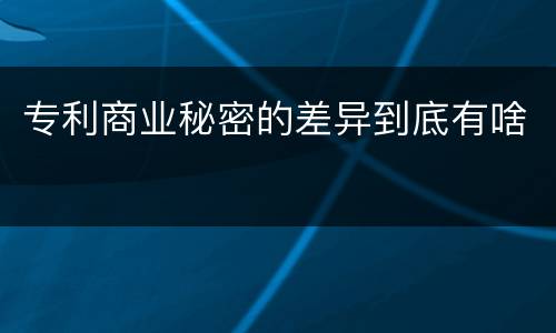 专利商业秘密的差异到底有啥