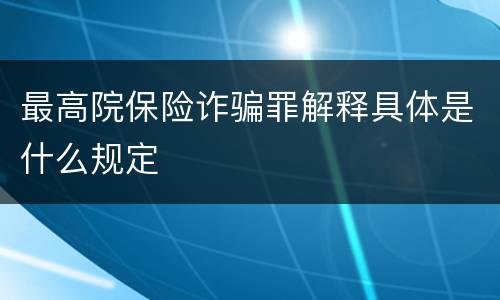 最高院保险诈骗罪解释具体是什么规定