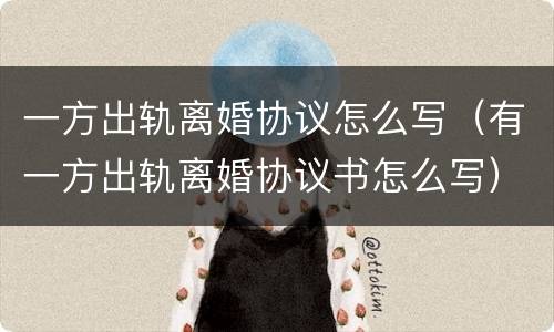 一方出轨离婚协议怎么写（有一方出轨离婚协议书怎么写）