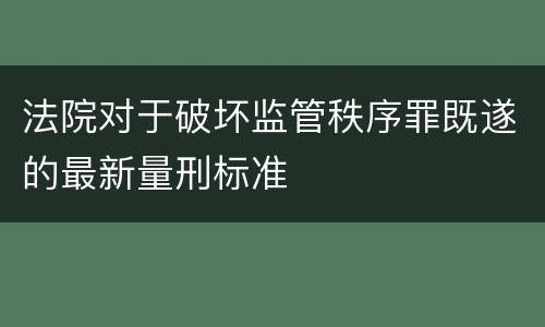 法院对于破坏监管秩序罪既遂的最新量刑标准