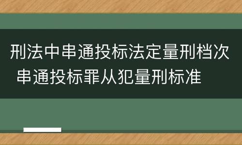 刑法中串通投标法定量刑档次 串通投标罪从犯量刑标准