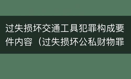过失损坏交通工具犯罪构成要件内容（过失损坏公私财物罪立案标准）