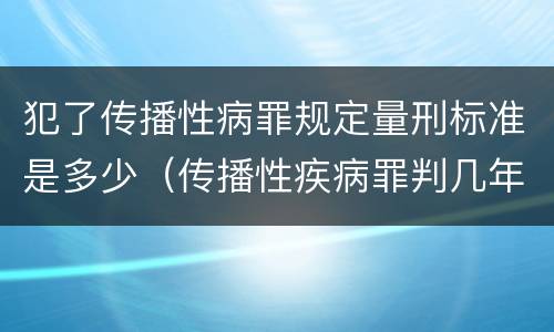 犯了传播性病罪规定量刑标准是多少（传播性疾病罪判几年）