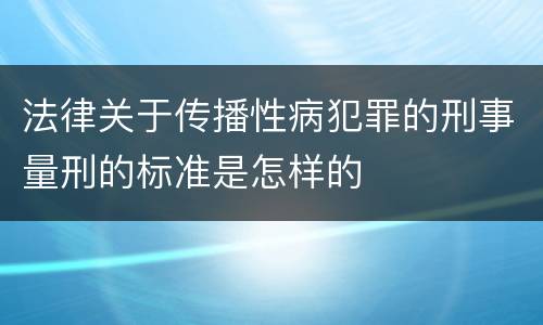 法律关于传播性病犯罪的刑事量刑的标准是怎样的