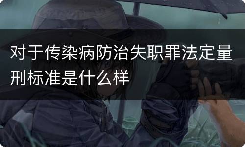 对于传染病防治失职罪法定量刑标准是什么样