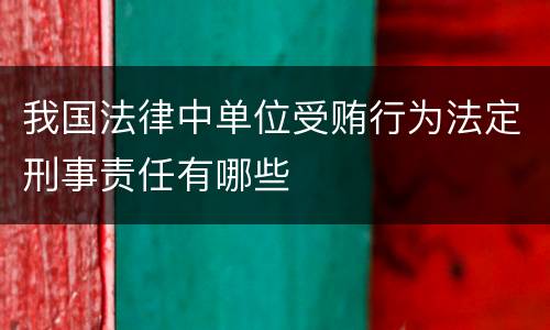 我国法律中单位受贿行为法定刑事责任有哪些
