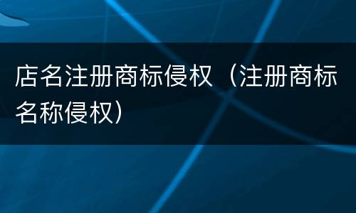 店名注册商标侵权（注册商标名称侵权）