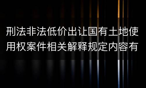 刑法非法低价出让国有土地使用权案件相关解释规定内容有哪些