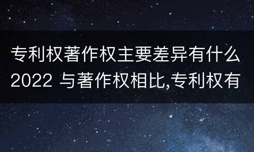 专利权著作权主要差异有什么2022 与著作权相比,专利权有哪些特征