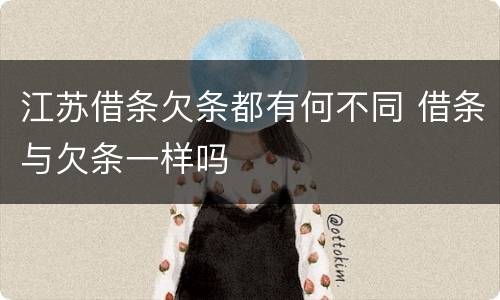 江苏借条欠条都有何不同 借条与欠条一样吗