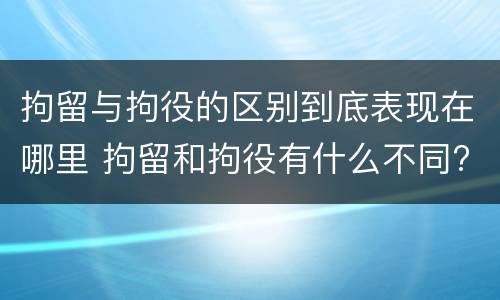 拘留与拘役的区别到底表现在哪里 拘留和拘役有什么不同?
