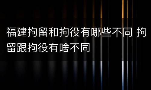 福建拘留和拘役有哪些不同 拘留跟拘役有啥不同
