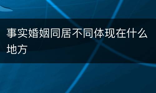 事实婚姻同居不同体现在什么地方