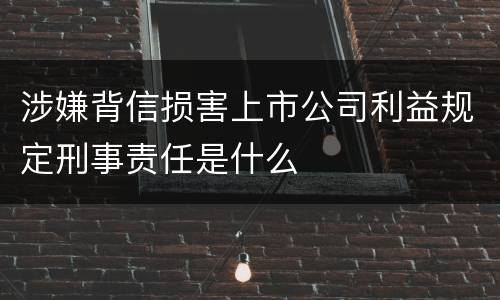 涉嫌背信损害上市公司利益规定刑事责任是什么