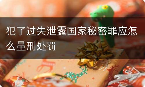 犯了过失泄露国家秘密罪应怎么量刑处罚