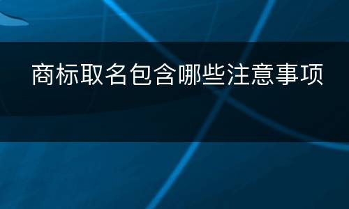   商标取名包含哪些注意事项