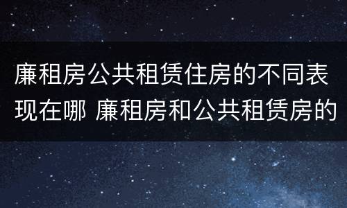 廉租房公共租赁住房的不同表现在哪 廉租房和公共租赁房的区别
