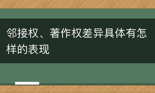 邻接权、著作权差异具体有怎样的表现
