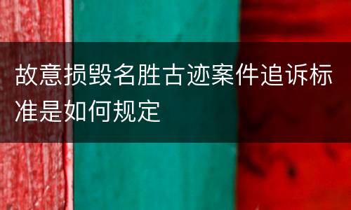 故意损毁名胜古迹案件追诉标准是如何规定