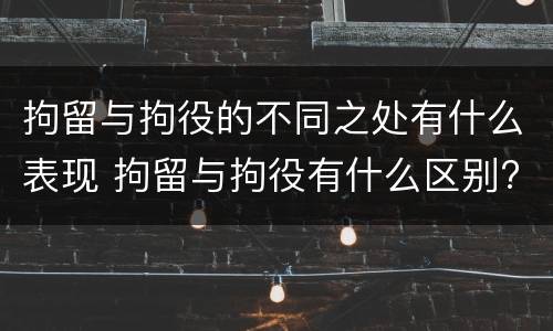 拘留与拘役的不同之处有什么表现 拘留与拘役有什么区别?