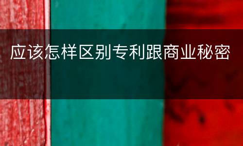 应该怎样区别专利跟商业秘密