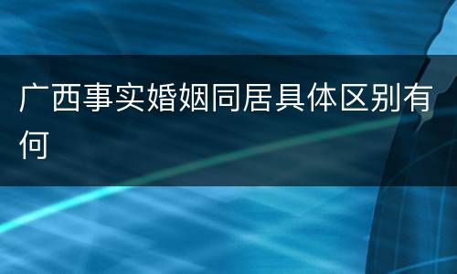广西事实婚姻同居具体区别有何