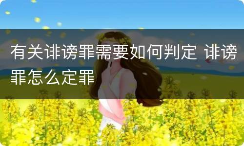 有关诽谤罪需要如何判定 诽谤罪怎么定罪