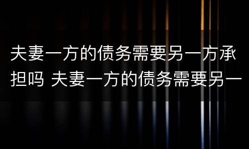 夫妻一方的债务需要另一方承担吗 夫妻一方的债务需要另一方承担吗法律
