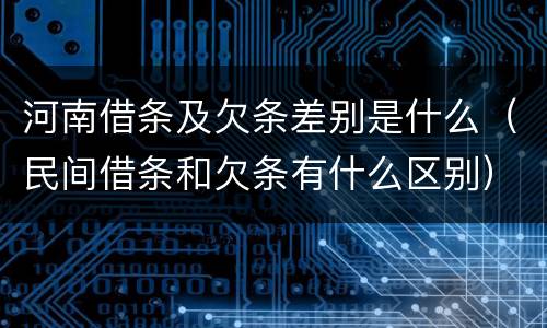 河南借条及欠条差别是什么（民间借条和欠条有什么区别）
