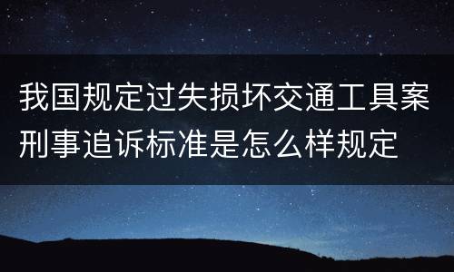 我国规定过失损坏交通工具案刑事追诉标准是怎么样规定