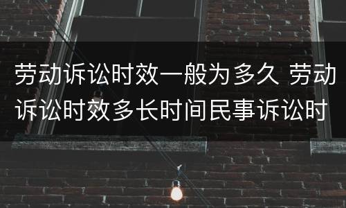 劳动诉讼时效一般为多久 劳动诉讼时效多长时间民事诉讼时效