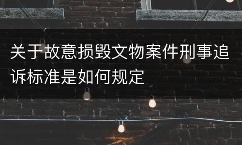 关于故意损毁文物案件刑事追诉标准是如何规定