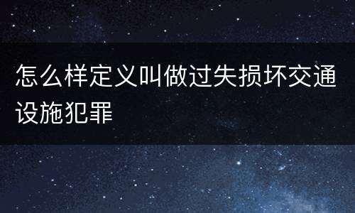 怎么样定义叫做过失损坏交通设施犯罪