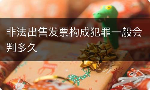 非法出售发票构成犯罪一般会判多久
