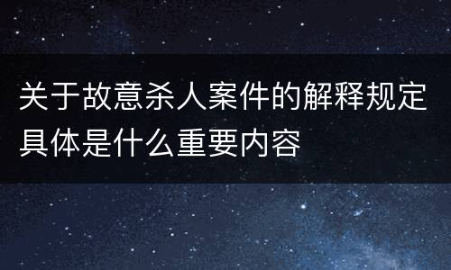 关于故意杀人案件的解释规定具体是什么重要内容