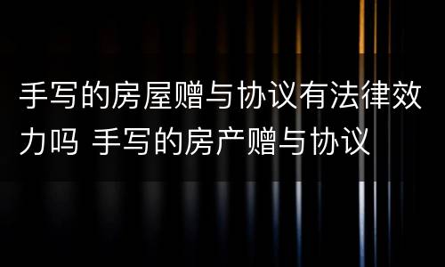 手写的房屋赠与协议有法律效力吗 手写的房产赠与协议