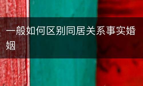 一般如何区别同居关系事实婚姻