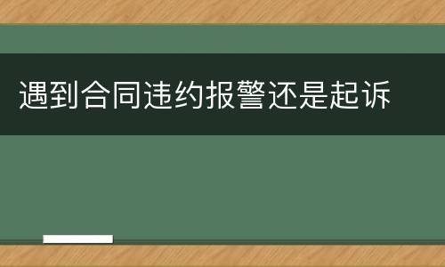 遇到合同违约报警还是起诉