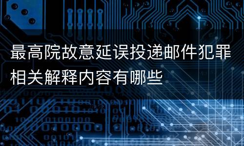 最高院故意延误投递邮件犯罪相关解释内容有哪些