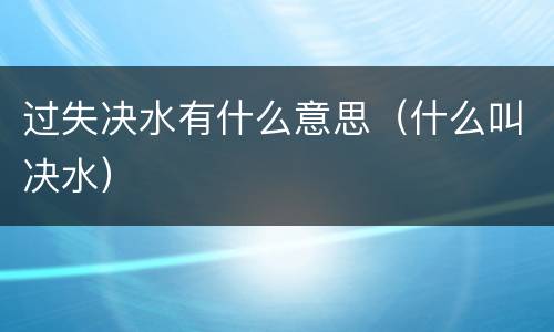 过失决水有什么意思（什么叫决水）