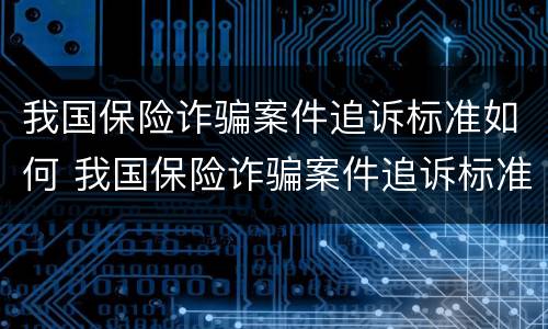我国保险诈骗案件追诉标准如何 我国保险诈骗案件追诉标准如何确定